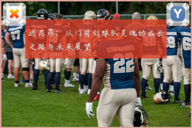 迈尼昂：从门将到球队灵魂的成长之路与未来展望